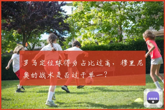 罗马定位球得分占比过高，穆里尼奥的战术是否过于单一？