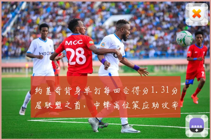 约基奇背身单打每回合得分1.31分居联盟之首，中锋高位策应助攻率突破41%